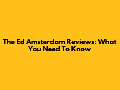The Ed Amsterdam Reviews: What You Need To Know