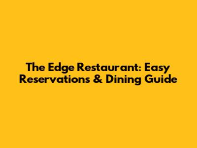 The Edge Restaurant: Easy Reservations & Dining Guide