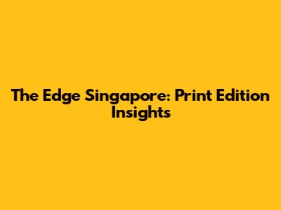 The Edge Singapore: Print Edition Insights