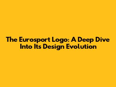The Eurosport Logo: A Deep Dive Into Its Design Evolution