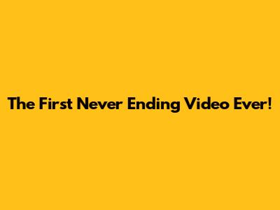 The First 'Never Ending' Video Ever!