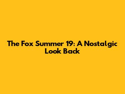 The Fox Summer 19: A Nostalgic Look Back