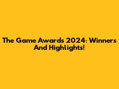 The Game Awards 2024: Winners And Highlights!