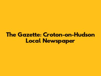 The Gazette: Croton-on-Hudson Local Newspaper