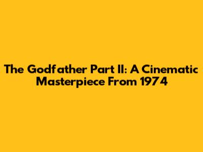 The Godfather Part II: A Cinematic Masterpiece From 1974