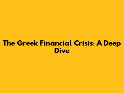The Greek Financial Crisis: A Deep Dive