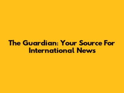 The Guardian: Your Source For International News