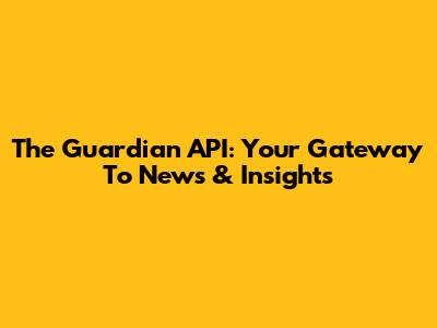 The Guardian API: Your Gateway To News & Insights