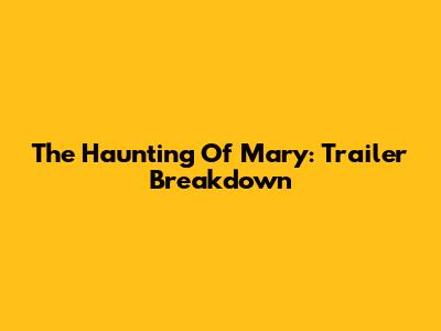 The Haunting Of Mary: Trailer Breakdown