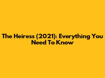 The Heiress (2021): Everything You Need To Know