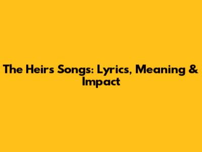 The Heirs' Songs: Lyrics, Meaning & Impact