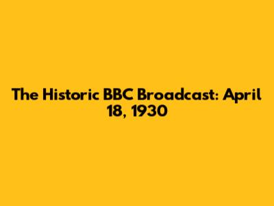 The Historic BBC Broadcast: April 18, 1930