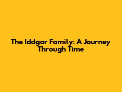 The Iddgar Family: A Journey Through Time