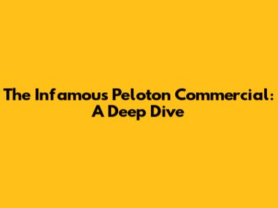 The Infamous Peloton Commercial: A Deep Dive