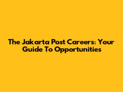 The Jakarta Post Careers: Your Guide To Opportunities