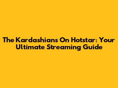 The Kardashians On Hotstar: Your Ultimate Streaming Guide