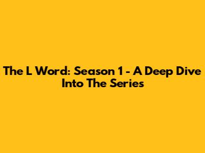 The L Word: Season 1 - A Deep Dive Into The Series
