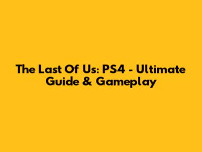 The Last Of Us: PS4 - Ultimate Guide & Gameplay