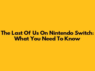 The Last Of Us On Nintendo Switch: What You Need To Know