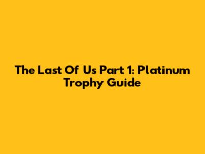 The Last Of Us Part 1: Platinum Trophy Guide
