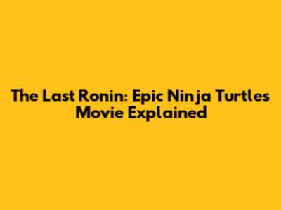 The Last Ronin: Epic Ninja Turtles Movie Explained