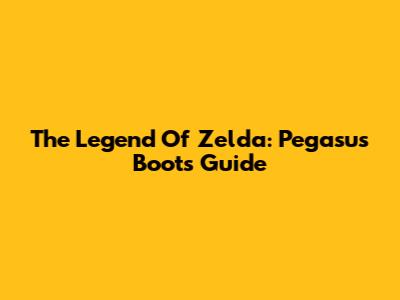 The Legend Of Zelda: Pegasus Boots Guide