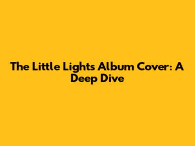 The Little Lights Album Cover: A Deep Dive