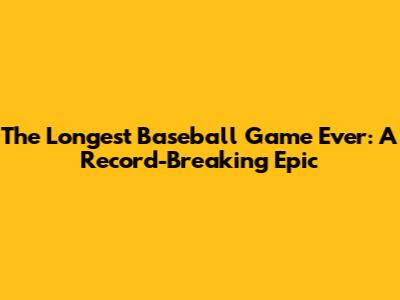 The Longest Baseball Game Ever: A Record-Breaking Epic