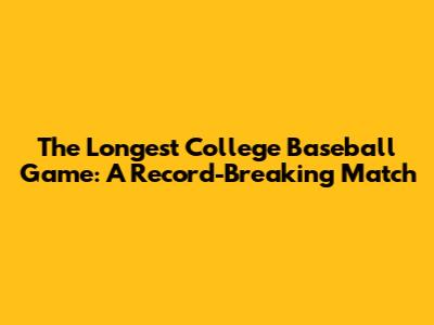 The Longest College Baseball Game: A Record-Breaking Match