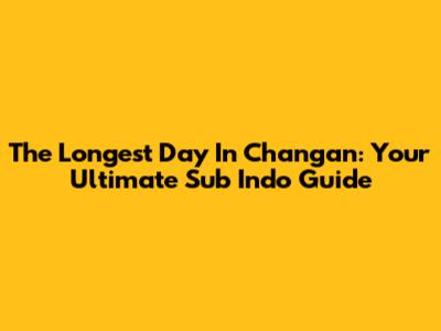 The Longest Day In Chang'an: Your Ultimate Sub Indo Guide