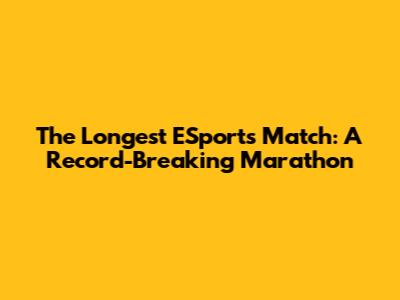 The Longest ESports Match: A Record-Breaking Marathon