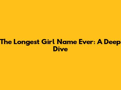 The Longest Girl Name Ever: A Deep Dive