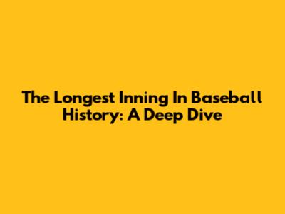 The Longest Inning In Baseball History: A Deep Dive