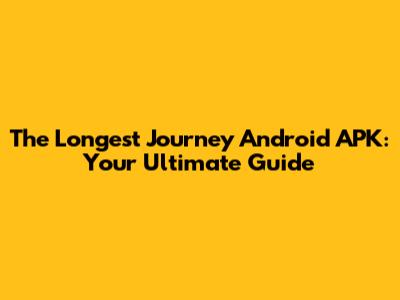 The Longest Journey Android APK: Your Ultimate Guide