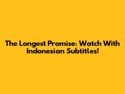 The Longest Promise: Watch With Indonesian Subtitles!