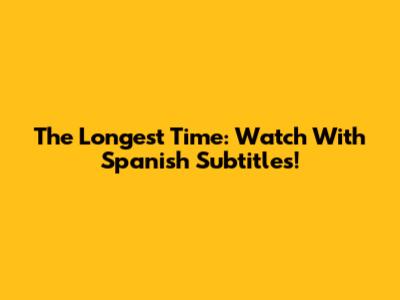 The Longest Time: Watch With Spanish Subtitles!