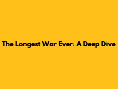 The Longest War Ever: A Deep Dive