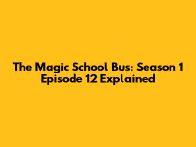The Magic School Bus: Season 1 Episode 12 Explained