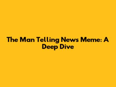 The Man Telling News Meme: A Deep Dive