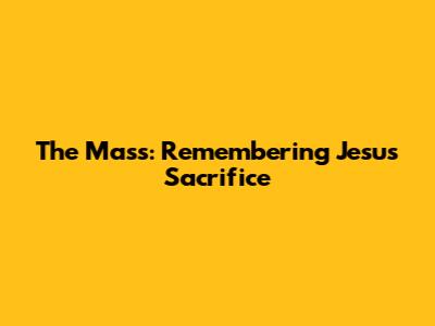 The Mass: Remembering Jesus' Sacrifice