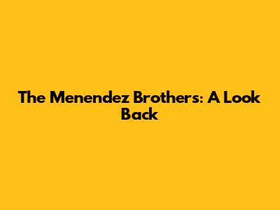 The Menendez Brothers: A Look Back