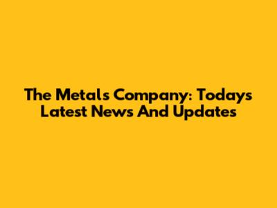 The Metals Company: Today's Latest News And Updates
