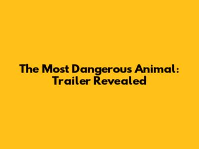 The Most Dangerous Animal: Trailer Revealed