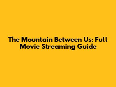 The Mountain Between Us: Full Movie Streaming Guide
