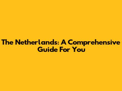 The Netherlands: A Comprehensive Guide For You