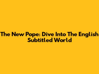 The New Pope: Dive Into The English Subtitled World