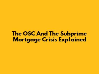 The OSC And The Subprime Mortgage Crisis Explained