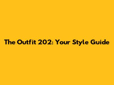 The Outfit 202: Your Style Guide