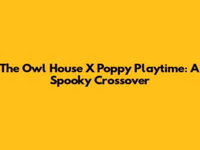 The Owl House X Poppy Playtime: A Spooky Crossover