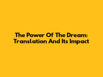 The Power Of The Dream: Translation And Its Impact